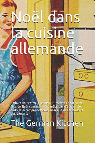 Noël dans la cuisine allemande: Ce livre vous offre plus de 400 recettes pour votre fête de Noël contenant des mélanges d'épices, des plats et accompagnements ainsi que des biscuits et des desserts