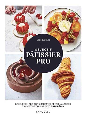 Objectif pâtissier pro: Devenez un pro en 75 recettes et 12 challenges dans votre cuisine avec Chef Régis