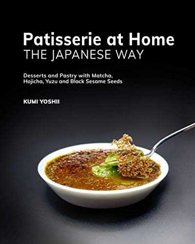 Patisserie at Home – The Japanese Way: Desserts and Pastry with Matcha, Hojicha, Yuzu and Black Sesame Seeds