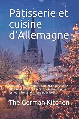 Pâtisserie et cuisine d'Allemagne: Multiples recettes de cuisine et de pâtisserie contenant aussi des recettes spéciales pour les jours froids ainsi que pour Noël