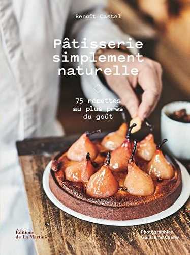 Pâtisserie simplement naturelle - 75 recettes au plus près du goût