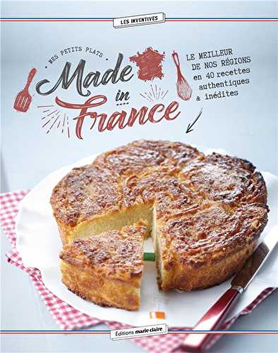 Petits plats made in france - le meilleur de nos régions en 40 recettes authentiques & inédites