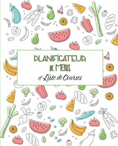 Planificateur De Menus et Liste de Courses: Repas Hebdomadaire • Journal • Carnet de Bord • Agenda • Suivi Alimentaire Journalier sur 52 Semaines.