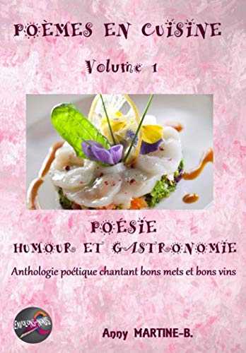POÈMES EN CUISINE Volume 1: POÉSIE HUMOUR ET GASTRONOMIE Anthologie poétique chantant bons mets et bons vins