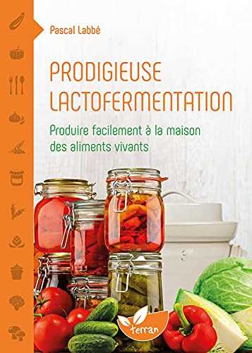 Prodigieuse lactofermentation - Produire facilement à la maison des aliments vivants