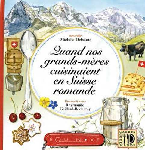 Quand nos grands-mères cuisinaient en suisse romande - une grand-mère savoyarde découvre et raconte en toute simplicité... visages, recettes, traditions en suisse romande