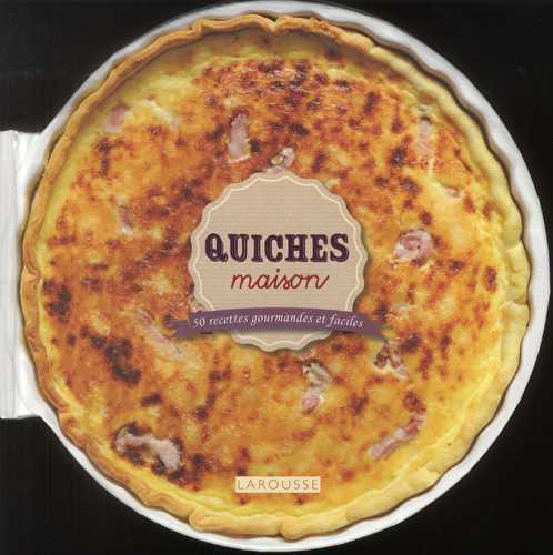 Quiches maison - 50 recettes gourmandes et faciles