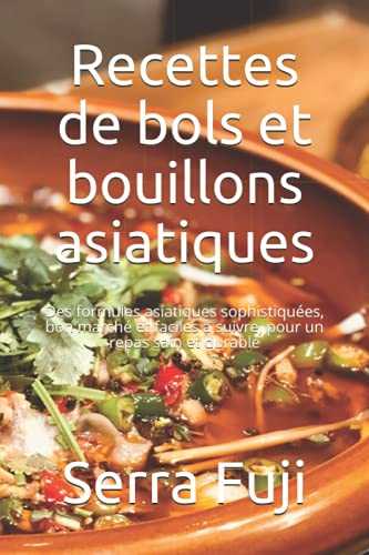 Recettes de bols et bouillons asiatiques: Des formules asiatiques sophistiquées, bon marché et faciles à suivre, pour un repas sain et durable