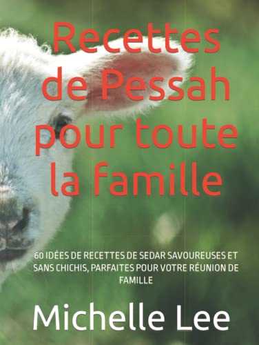 Recettes de Pessah pour toute la famille: 60 IDÉES DE RECETTES DE SEDAR SAVOUREUSES ET SANS CHICHIS, PARFAITES POUR VOTRE RÉUNION DE FAMILLE