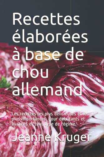 Recettes élaborées à base de chou allemand: Les recettes les plus délicieuses et les plus importantes. Pour débutants et avancés et tout type de régime.