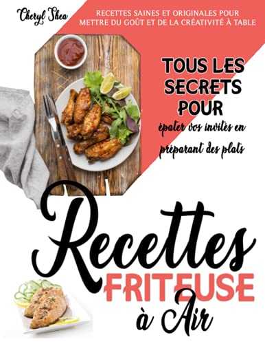 Recettes Friteuse à Air: Recettes Saines Et Originales Pour Mettre Du Goût Et De La Créativité À Table. Tous Les Secrets Pour Épater Vos Invités En Préparant Des Plats Délicieux.