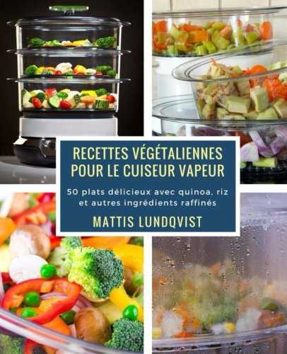 Recettes végétaliennes pour le cuiseur vapeur: 50 plats délicieux avec quinoa, riz et autres ingrédients raffinés