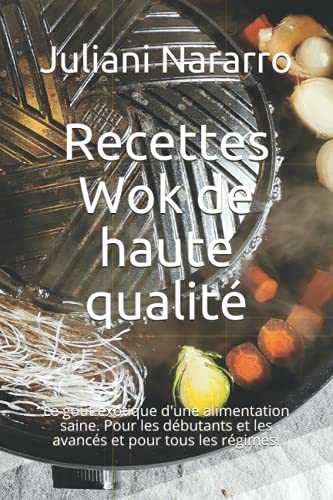 Recettes Wok de haute qualité: Le goût exotique d'une alimentation saine. Pour les débutants et les avancés et pour tous les régimes.