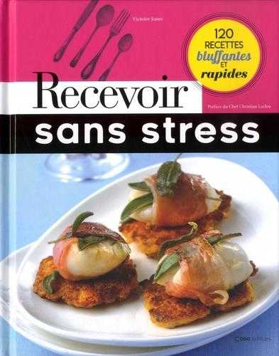 Recevoir sans stress - 120 recettes bluffantes et rapides