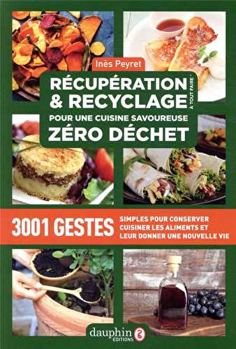 Récupération et recyclage pour une cuisine savoureuse zéro déchet - 3001 gestes simples pour conserver, cuisiner les aliments et leur donner une nouvelle vie