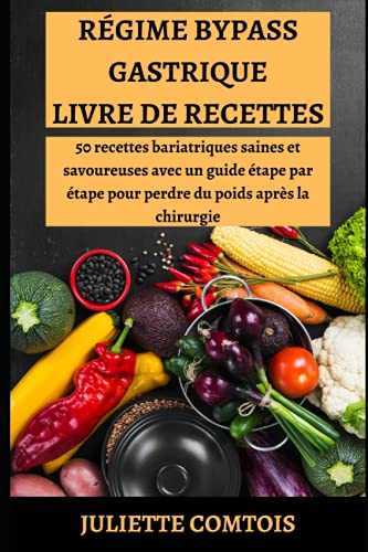 RÉGIME BYPASS GASTRIQUE LIVRE DE RECETTES: 50 recettes bariatriques saines et savoureuses avec un guide étape par étape pour perdre du poids après la chirurgie