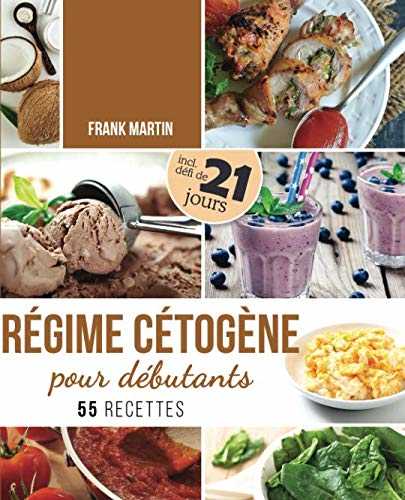 Régime cétogène pour débutants: Défi de 21 jours et 55 recettes savoureuses - Comment transformer votre corps en une machine à brûler les graisses pour vivre plus sainement et augmenter votre énergie