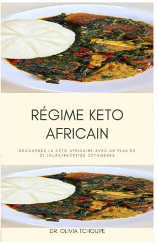 REGIME KETO AFRICAIN: DECOUVREZ LA CETO AFRICAINE AVEC UN PLAN DE 21 JOURS/RECETTES CETOGENES