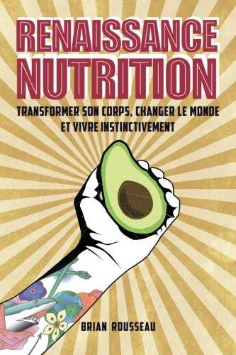 Renaissance Nutrition: Transformer son corps, changer le monde et vivre instinctivement