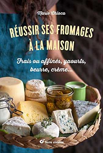 Réussir ses fromages à la maison: Frais ou affinés, yaourts, beurre, crème...