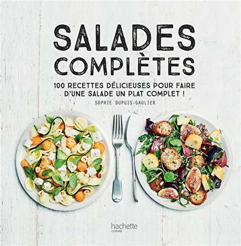 Salades complètes - 100 recettes délicieuses pour faire d'une salade un plat complet !
