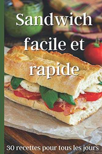 Sandwich facile et rapide: 30 recettes pour tous les jours - Idées de repas pour les personnes pressées - Cuisine fait maison facile pour les débutants - Livre de recettes avec photoss