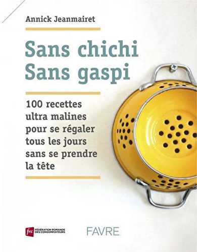 Sans chichi, sans gaspi - 100 recettes ultra malines pour se régaler tous les jours sans se prendre la tête