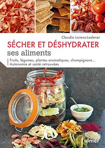 Sécher et déshydrater ses aliments - Fruits, légumes, plantes aromatiques et champignons...