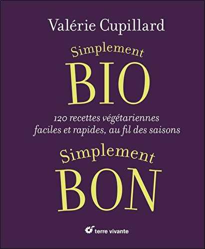 Simplement bio, simplement bon - 120 recettes végétariennes, faciles et rapides au fil des saisons