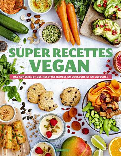 Super recettes vegan - des conseils et des recettes hautes en couleurs et en saveurs !