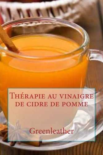 Thérapie au vinaigre de cidre de pomme: Détoxifier votre corps, perdre du poids, hydrater, rajeunir, exfolier votre peau préfet et les cheveux ... masques, recettes de boissons saines)