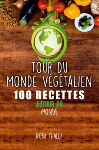 Tour Du Monde Végétalien: 100 Recettes Autour du Monde