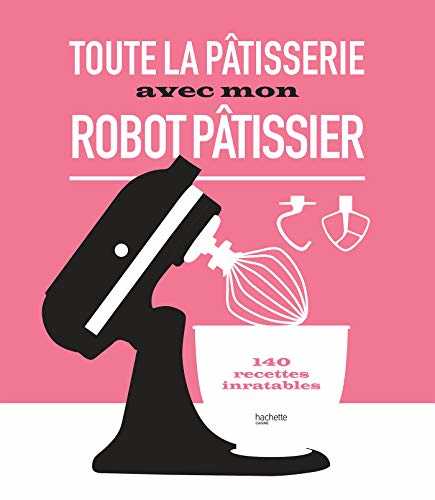 Toute la pâtisserie avec mon robot pâtissier: 140 recettes inratables