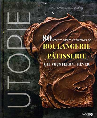 Utopie - 80 recettes faciles et créatives de boulangerie-pâtisserie qui vous feront rêver