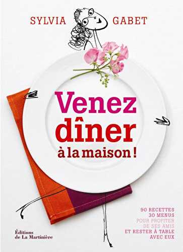 Venez dîner à la maison ! 90 recettes, 30 menus pour profiter de ses amis et rester à table avec eux